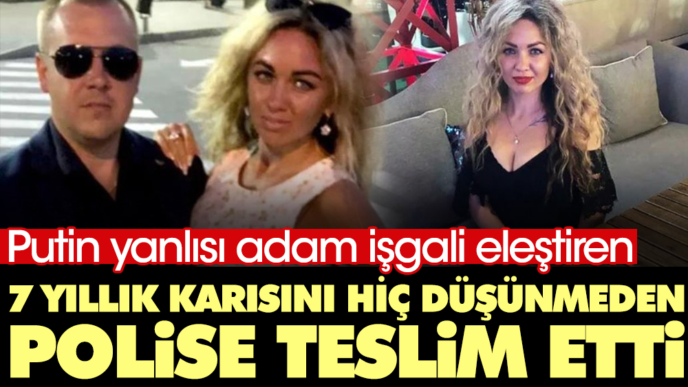 Putin yanlısı adam işgali eleştiren 7 yıllık karısını hiç düşünmeden polise teslim etti