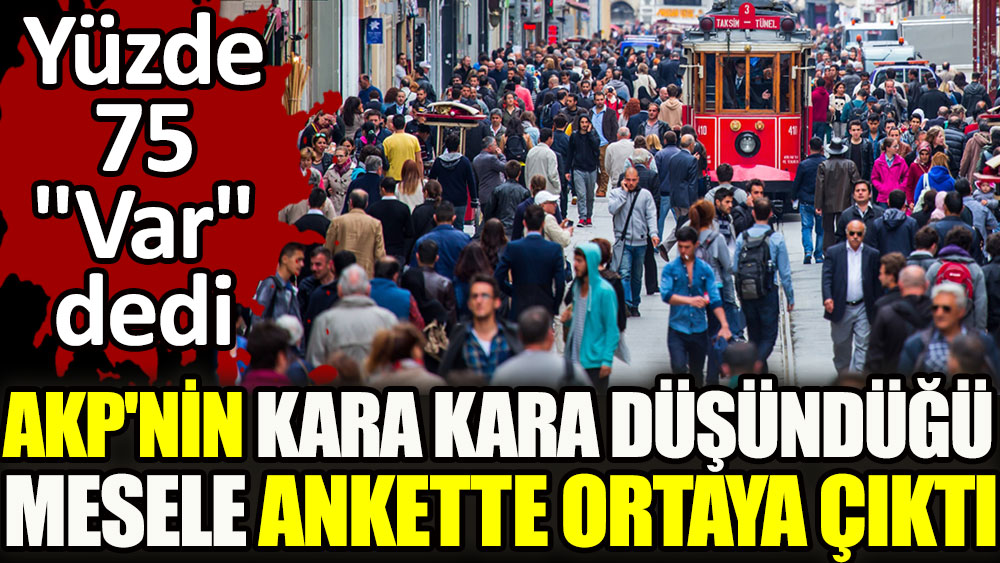 AKP'nin kara kara düşündüğü mesele ankette ortaya çıktı. Yüzde 75 "Var" dedi