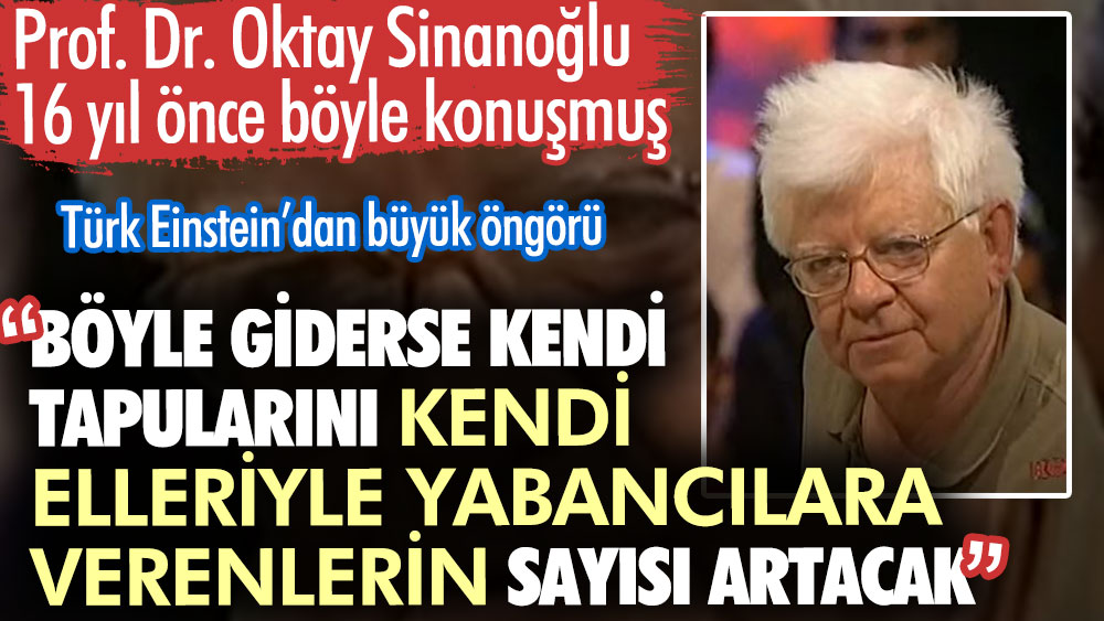 Prof. Dr. Oktay Sinanoğlu 16 yıl önce böyle konuşmuş. Türk Einstein’dan büyük öngörü