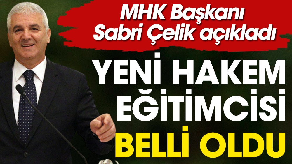MHK Başkanı Sabri Çelik açıkladı. Yeni hakem eğitimcisi belli oldu