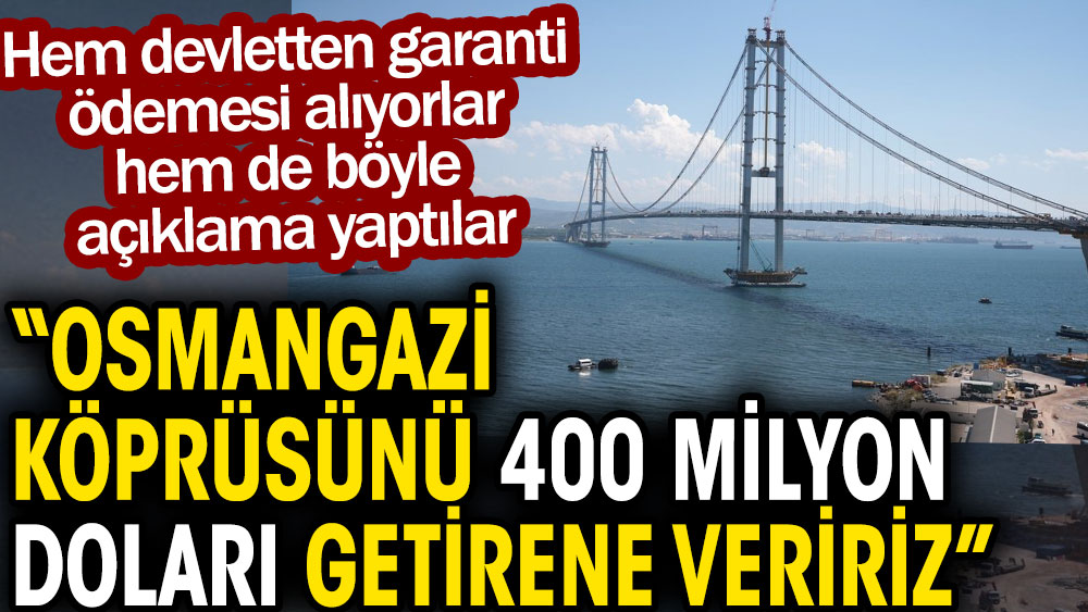 Osmangazi Köprüsü 400 milyon dolara satışa çıktı. Hem garanti geçiş ödemesi alıyorlar hem de böyle diyorlar