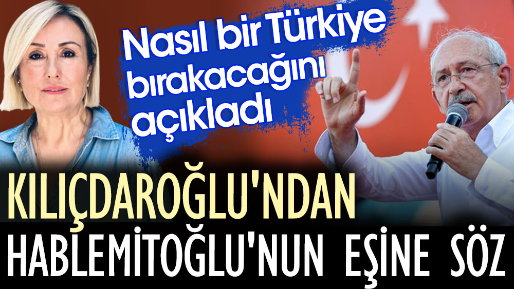 Kılıçdaroğlu'ndan Hablemitoğlu'nun eşine söz. Nasıl bir Türkiye bırakacağını açıkladı