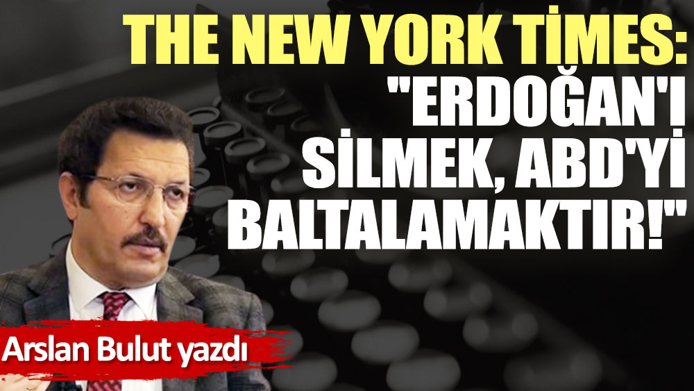 The New York Times: ''Erdoğan'ı silmek, ABD'yi baltalamaktır!''