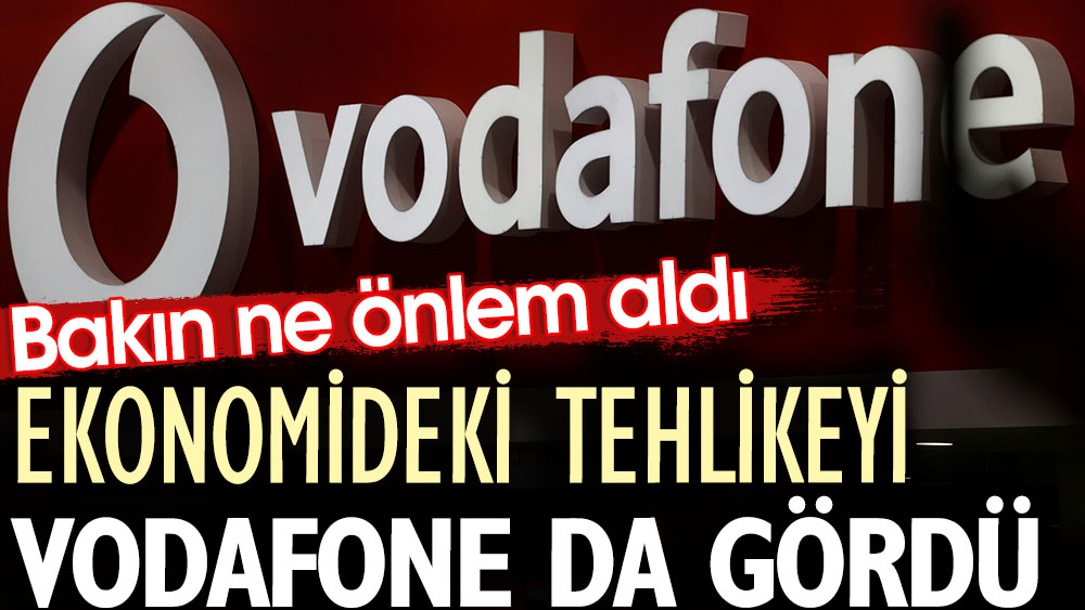 Ekonomideki tehlikeyi Vodafone da gördü. Bakın ne önlem aldı