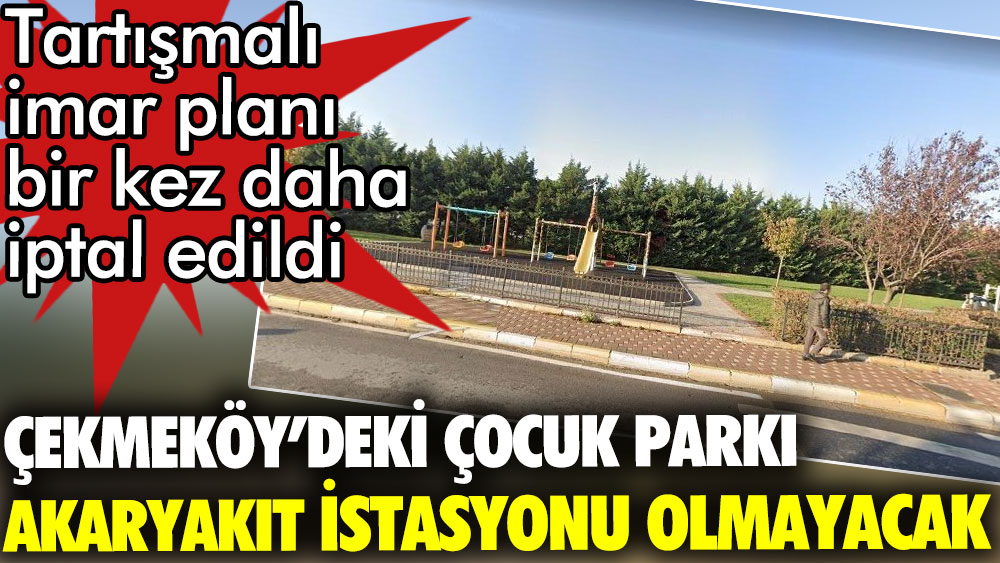 Tartışmalı imar planı bir kez daha durduruldu. Çekmeköy'deki çocuk parkı akaryakıt istasyonu olmayacak