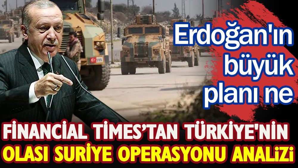 Financial Times’tan Türkiye'nin olası Suriye operasyonu analizi
