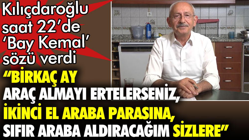 Kılıçdaroğlu: Birkaç ay araç almayı ertelerseniz size ikinci el araba parasına sıfır araba aldıracağım. Bay Kemal Sözü verdi