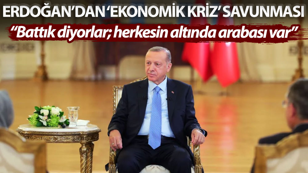 Erdoğan’dan ‘ekonomik kriz’ savunması: Battık diyorlar; herkesin altında arabası var