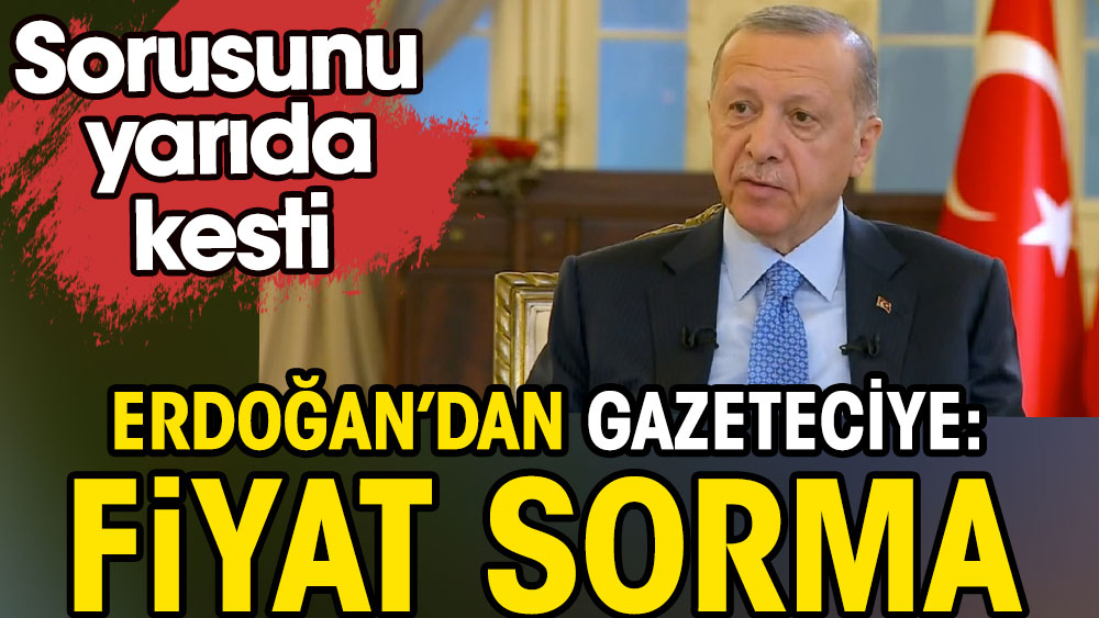 Erdoğan gazetecinin sorusunu yarıda kesip "Fiyat sorma" dedi