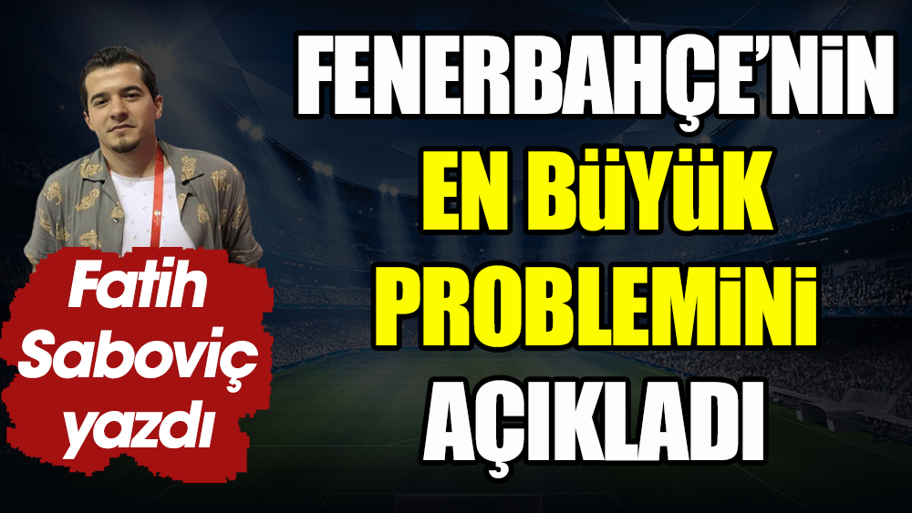 Fenerbahçe'nin en büyük problemi