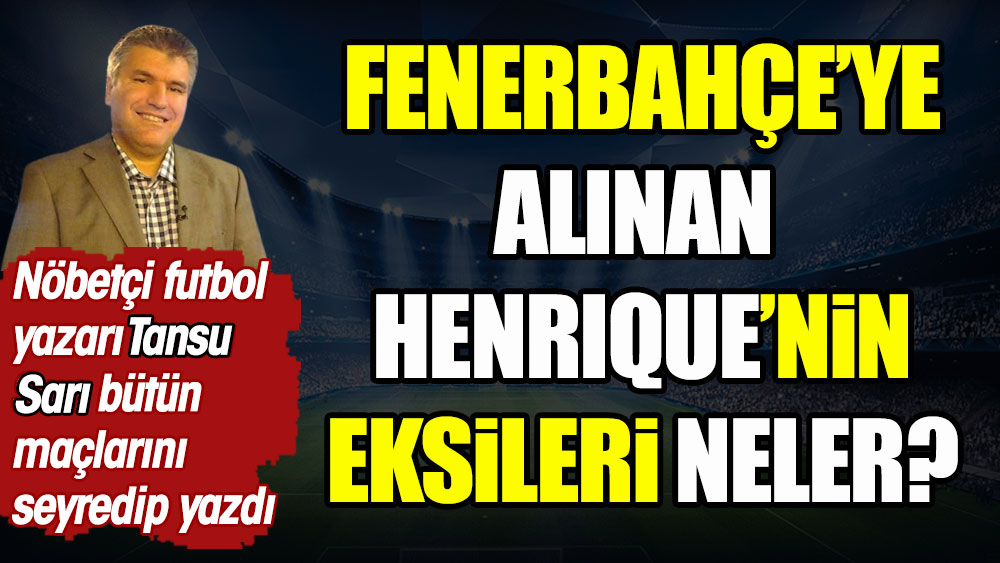 Fenerbahçe'ye alınan Henrique'nin eksileri neler? Nöbetçi futbol yazarı Tansu Sarı bütün maçlarını seyredip yazdı