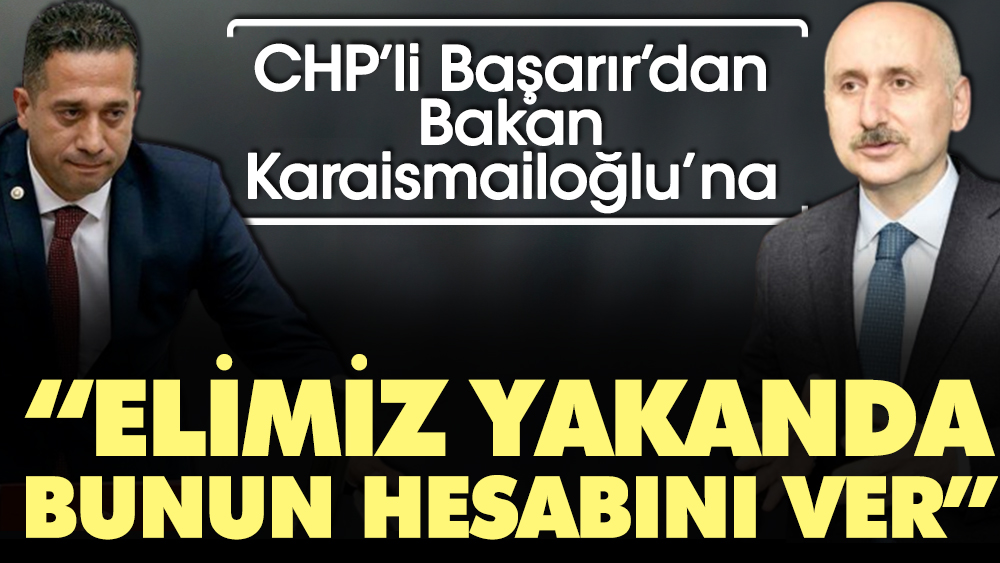 CHP'li Başarır'dan Bakan Karaismailoğlu'na: Elimiz yakanda. Bunun hesabını ver