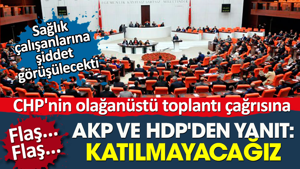 CHP'nin olağanüstü toplantı çağrısına AKP ve HDP'den yanıt. Katılmayacağız