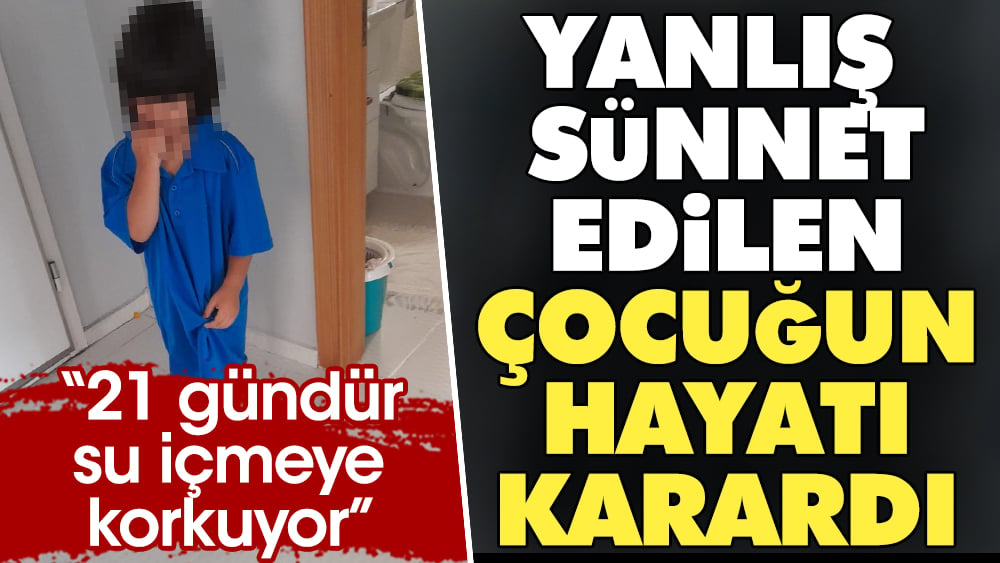 Yanlış sünnet edilen çocuğun hayatı karardı. 21 gündür su içmeye korkuyor