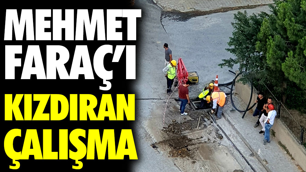 Mehmet Faraç'ı kızdıran belediye çalışması