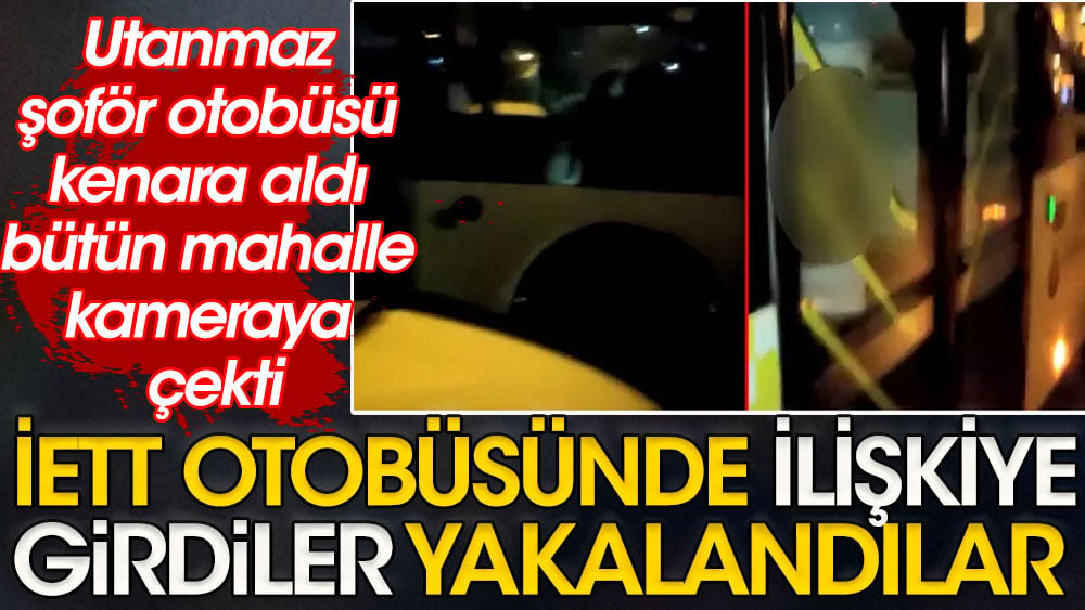 Utanmaz şoför otobüsü kenara aldı bütün mahalle kameraya çekti | İETT otobüsünde ilişkiye girdiler yakalandılar