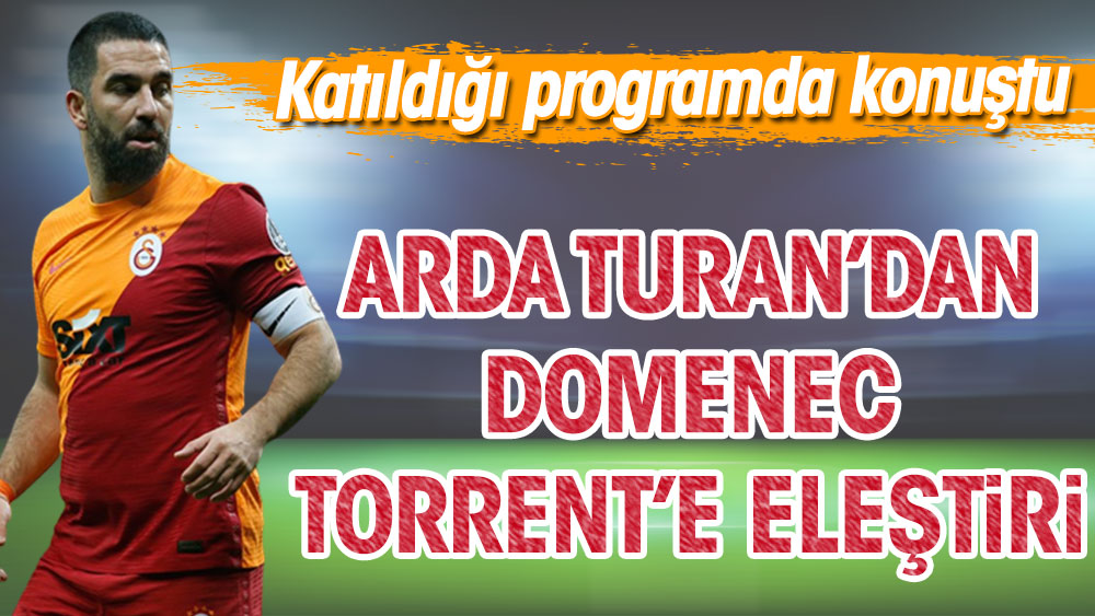 Arda Turan'dan Domenec Torrent'e eleştiri. Katıldığı programda konuştu