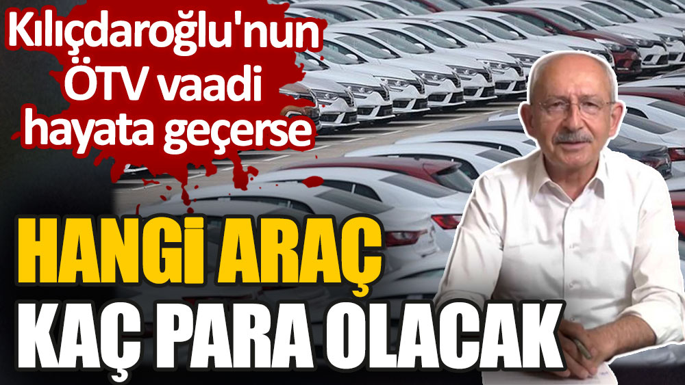 Kılıçdaroğlu'nun ÖTV vaadi hayata geçerse hangi araç kaç para olacak?