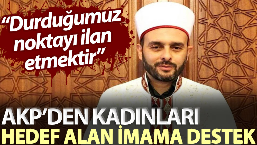 AKP’den kadınları hedef alan imama destek: Durduğumuz noktayı ilan etmektir