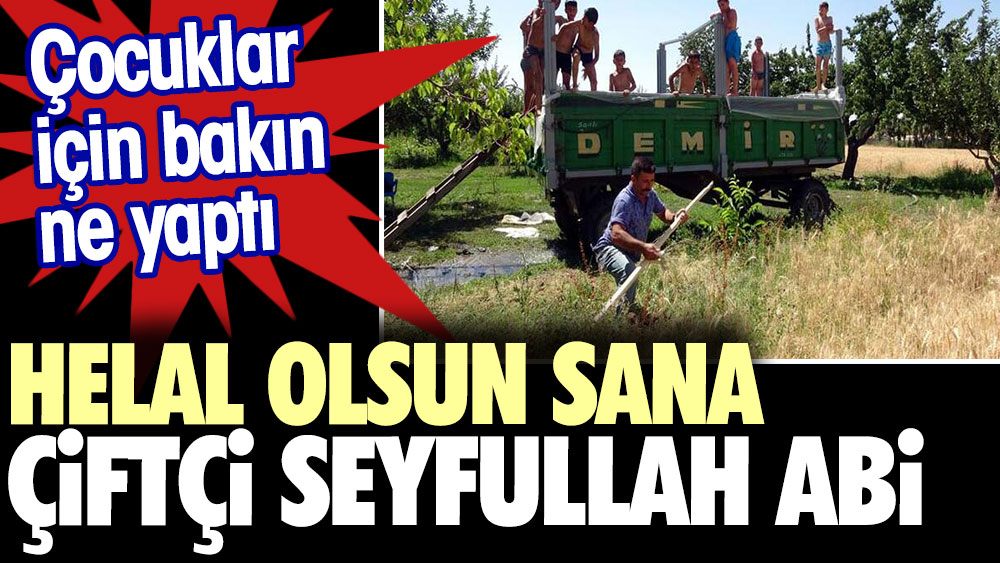 Helal olsun çiftçi Seyfullah abi. Çocuklar için bakın ne yaptı