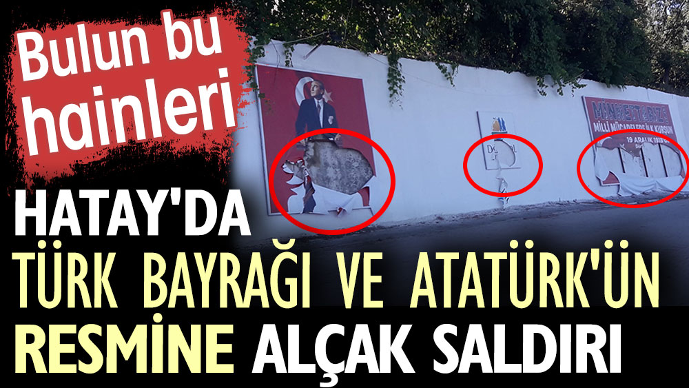 Hatay'da Türk bayrağı ve Atatürk'ün resmine alçak saldırı. Bulun bu hainleri