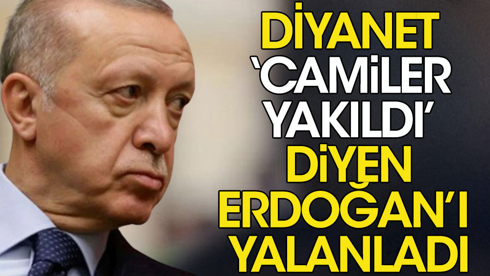 Diyanet 'camiler yakıldı' diyen Erdoğan'ı yalanladı