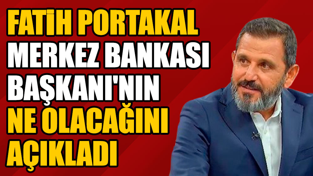 Fatih Portakal, Merkez Bankası Başkanı Şahap Kavcıoğlu'nun ne olacağını açıkladı