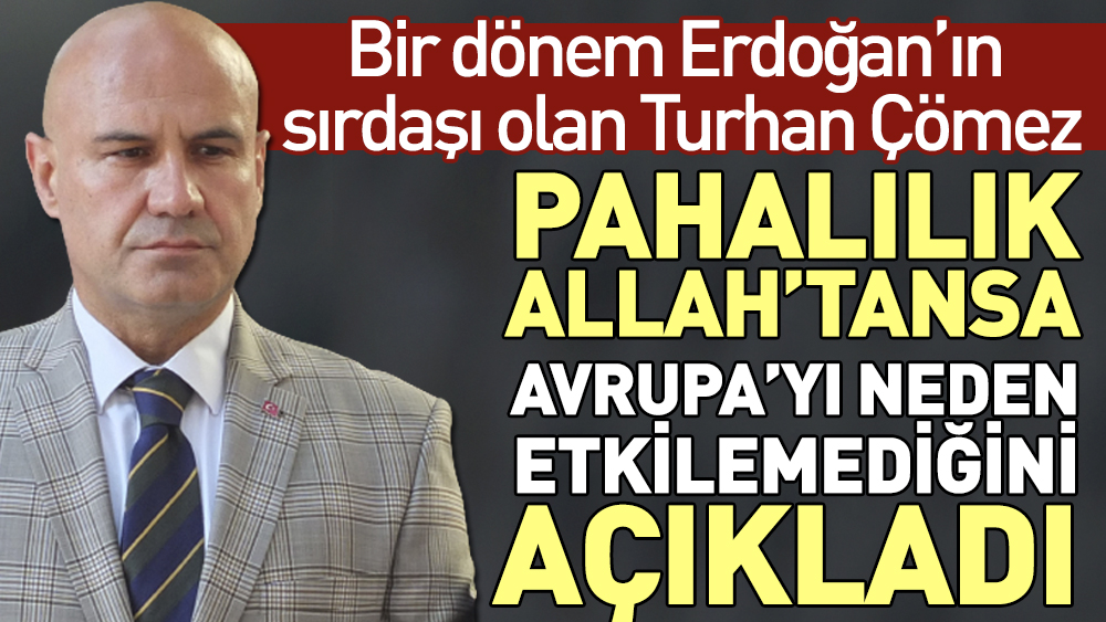 Bir dönem Erdoğan'ın sırdaşı olan Turhan Çömez pahalılık Allah'tansa Avrupa'yı neden etkilemediğini açıkladı
