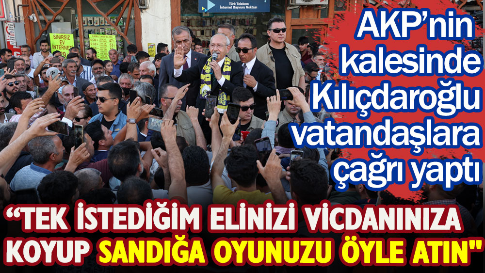 AKP'nin kalesinde Kılıçdaroğlu'ndan vatandaşlara sandık çağrısı