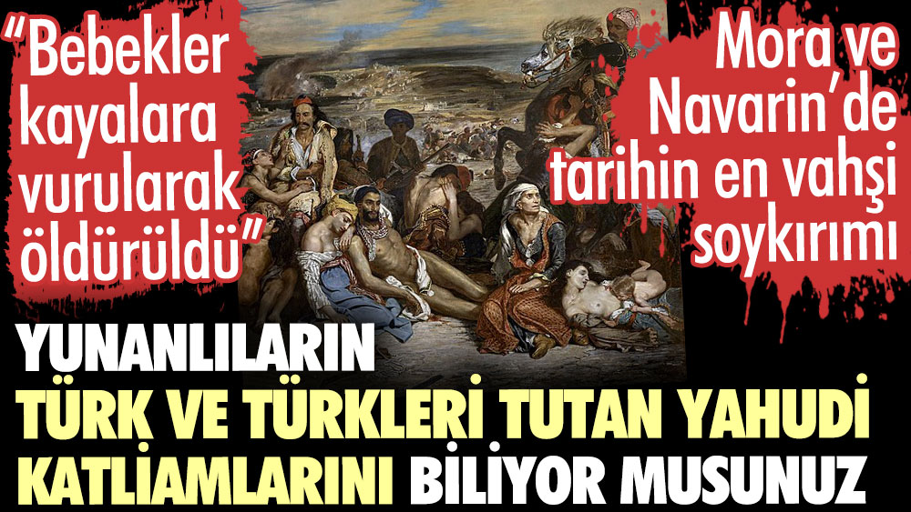 Yunanlıların Türk ve Türkleri tutan Yahudi katliamlarını biliyor musunuz? Mora ve Navarin’de tarihin en vahşi soykırımı