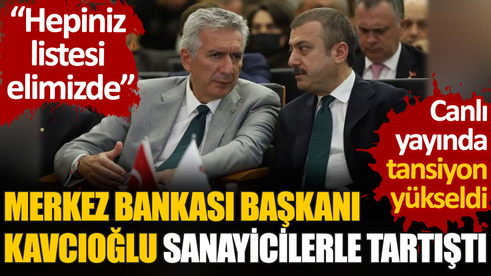 Merkez Bankası Başkanı Şahap Kavcıoğlu sanayicilerle tartıştı. Hepinizin listesi elimizde var