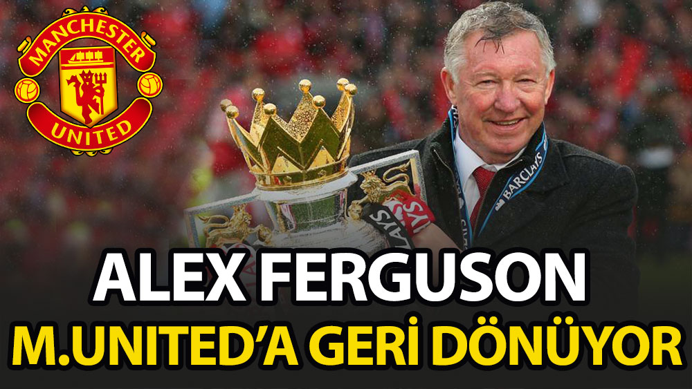 Alex Ferguson geri dönüyor