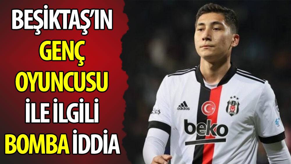 Beşiktaş'ın genç oyuncusuyla ilgili bomba iddia