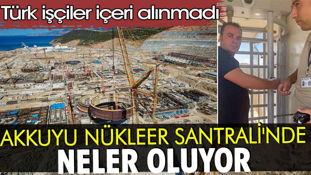 Akkuyu Nükleer Santrali'nde neler oluyor: Türk işçiler içeri alınmadı