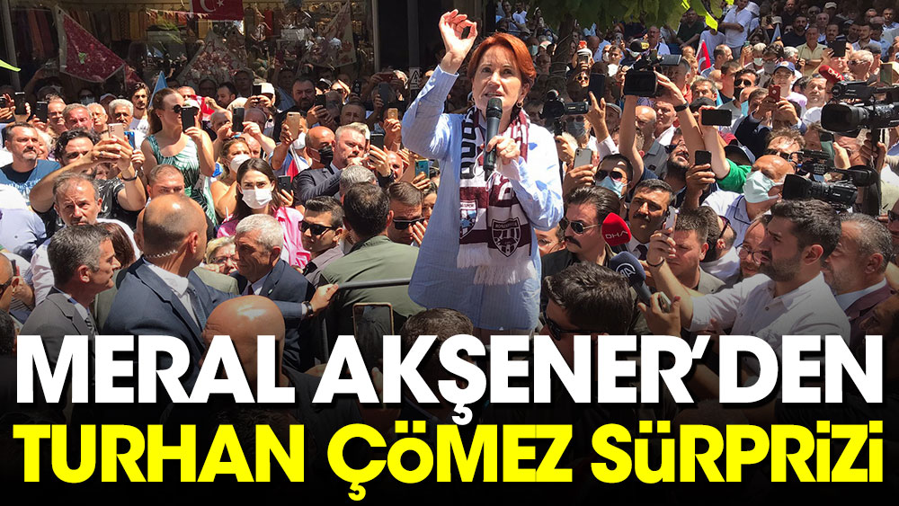 İYİ Parti lideri Meral Akşener'den Turhan Çömez sürprizi