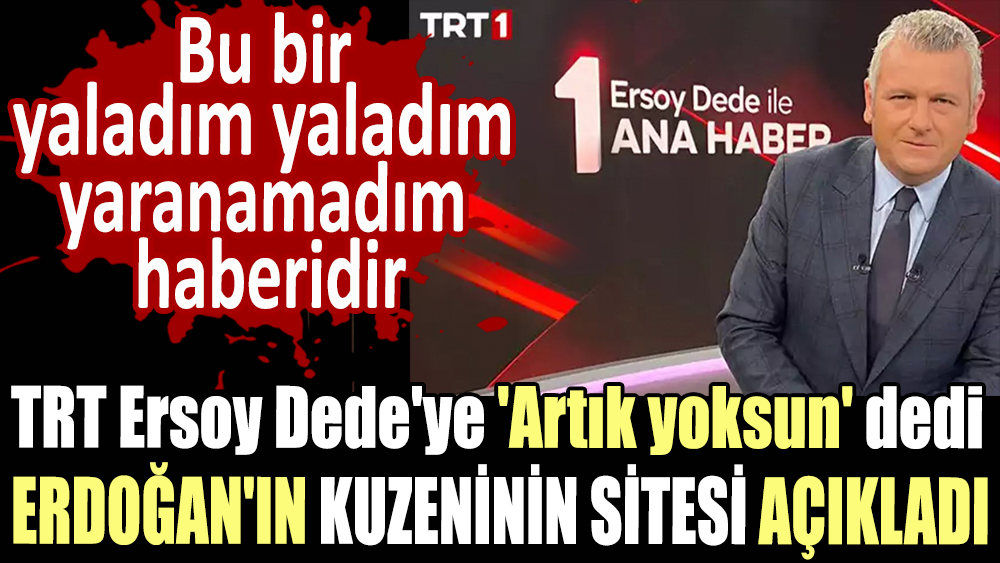 TRT'de Ersoy Dede'ye 'Artık yoksun' dedi. Cumhurbaşkanı Erdoğan'ın kuzeninin sitesi açıkladı