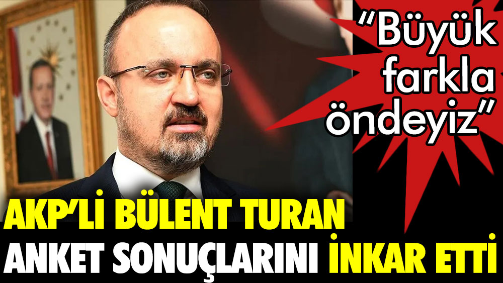 AKP'li Bülent Turan anket sonuçlarını inkar etti: Büyük farkla öndeyiz