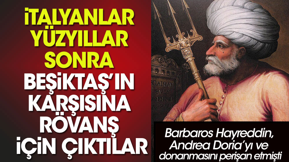 İtalyanlar yüzyıllar sonra Beşiktaş’ın karşısına rövanş için çıktılar. Barbaros Hayrattin Paşa-Anda Doria'dan yıllar sonra...