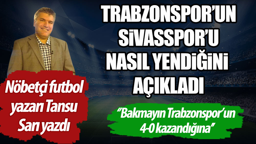 Nöbetçi futbol yazarı Tansu Sarı Trabzonspor'un Sivasspor'u nasıl yendiğini açıkladı