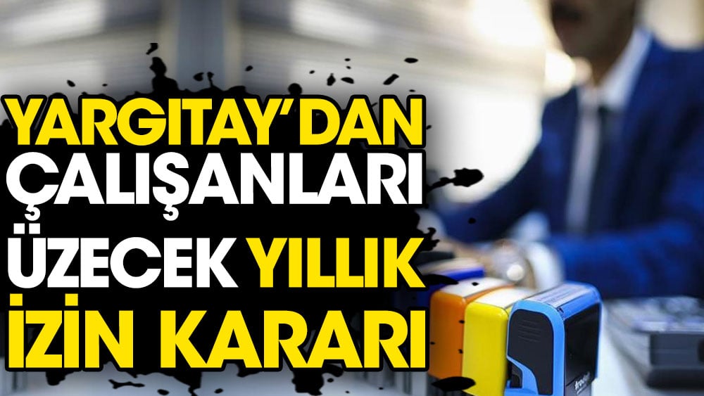 Yargıtay'dan çalışanları üzecek yıllık izin kararı