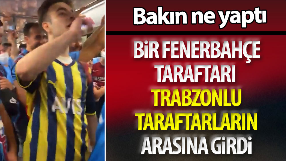 Bir Fenerbahçe taraftarı Trabzonsporlu taraftarların arasına girdi. Bakın ne yaptı