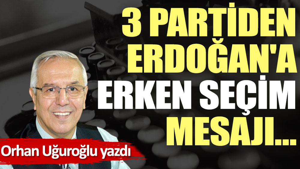 3 partiden Erdoğan'a erken seçim mesajı…