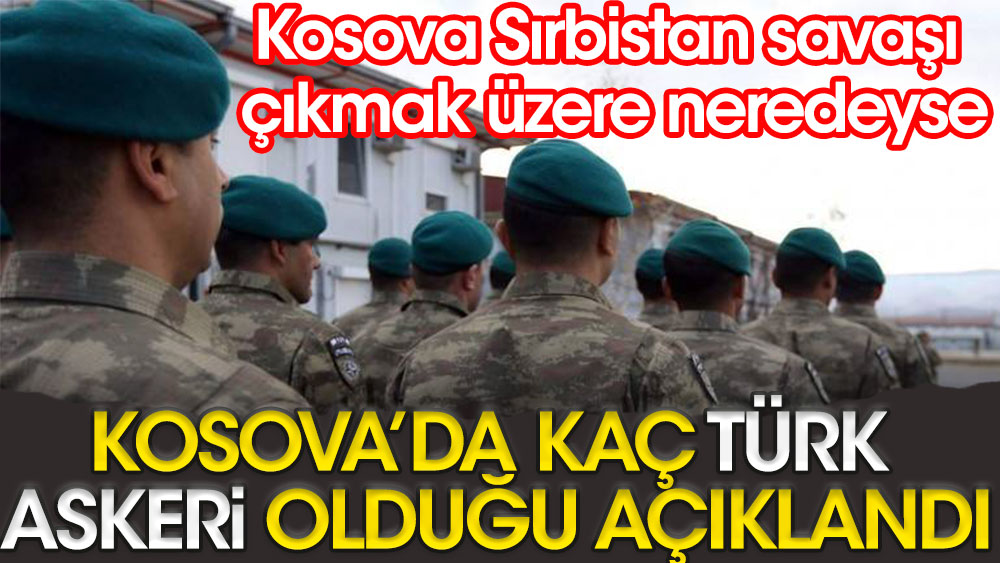 Kosova'da kaç Türk askeri olduğu açıklandı | Kosova - Sırbistan savaşı çıkmak üzere neredeyse
