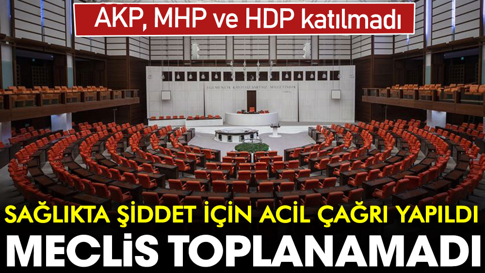 Sağlıkta şiddet için acil çağrı yapıldı: Meclis toplanamadı | AKP, MHP ve HDP katılmadı