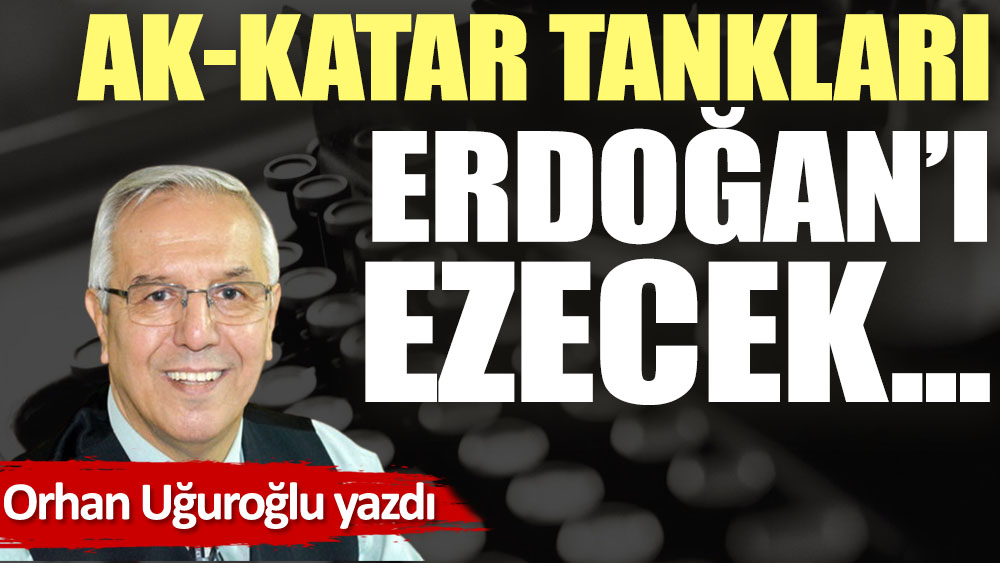 AK-Katar tankları Erdoğan'ı ezecek…