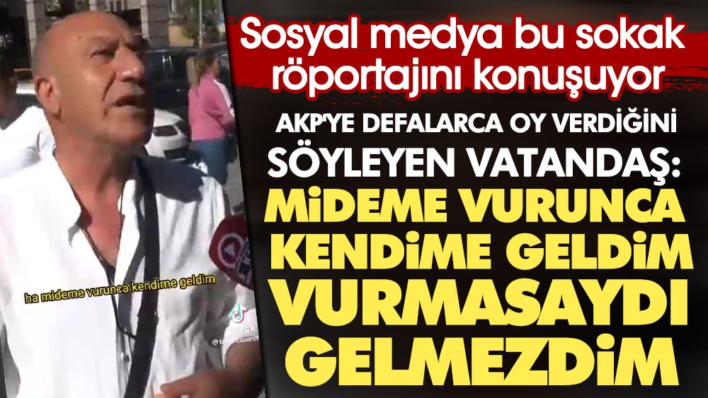AKP'ye defalarca oy verdiğini söyleyen vatandaş: Mideme vurunca kendime geldim vurmasaydı gelmezdim