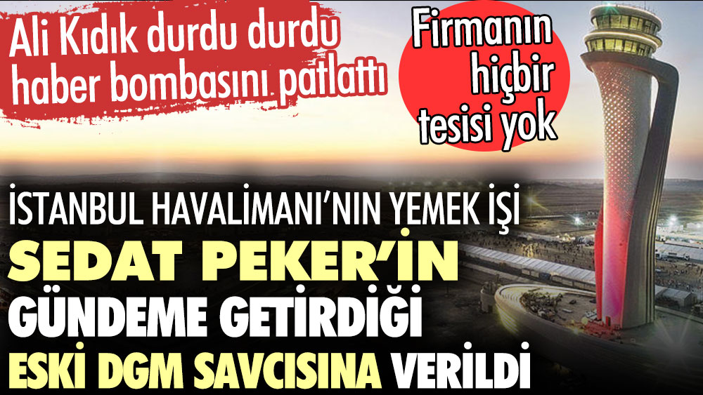 İstanbul Havalimanının yemek işi Sedat Peker’in bahsettiği eski DGM savcısına verildi. Ali Kıdık durdu durdu haber bombasını patlattı