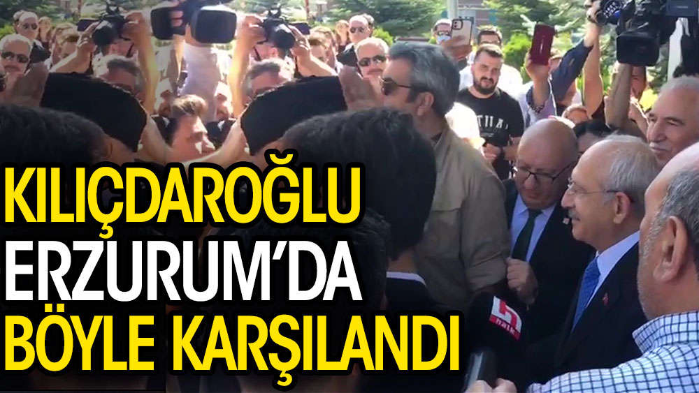 Kemal Kılıçdaroğlu Erzurum'da böyle karşılandı