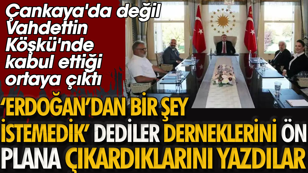 Çankaya'da değil Vahdettin Köşkü'nde kabul ettiği ortaya çıktı | 'Erdoğan'dan bir şey istemedik' dediler derneklerini ön plana çıkardıklarını yazdılar
