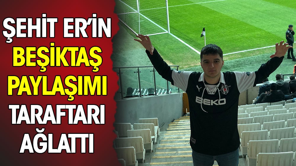 Şehit Er'in Beşiktaş paylaşımı taraftarı ağlattı